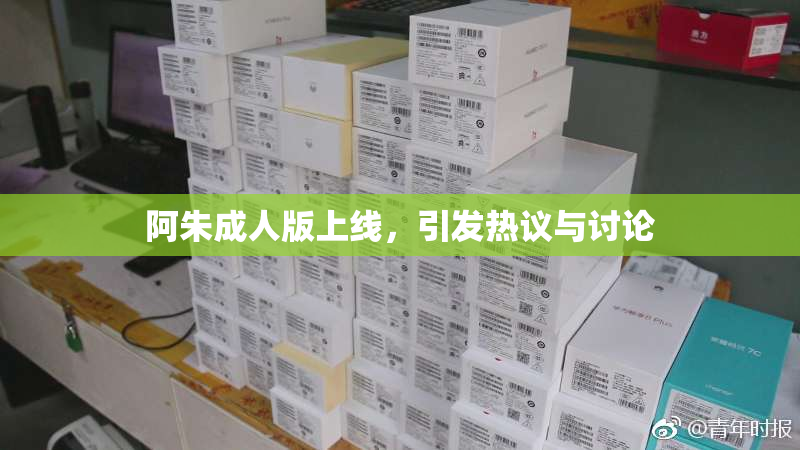 阿朱成人版上线，引发热议与讨论