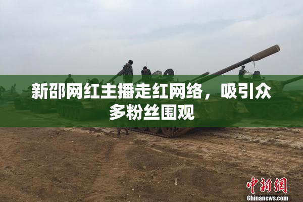 新邵网红主播走红网络，吸引众多粉丝围观