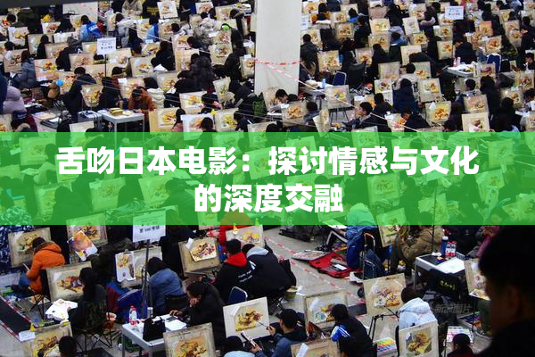 舌吻日本电影：探讨情感与文化的深度交融