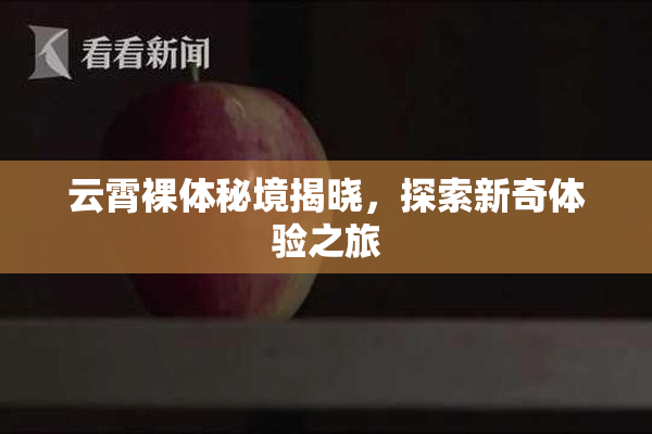 云霄裸体秘境揭晓，探索新奇体验之旅