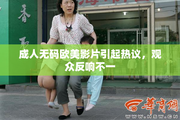 成人无码欧美影片引起热议，观众反响不一