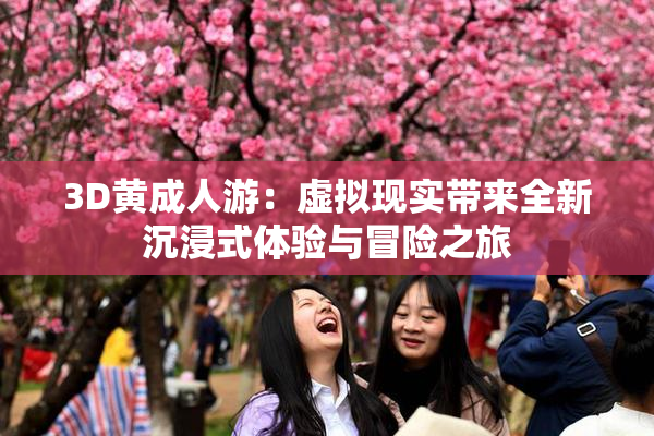 3D黄成人游：虚拟现实带来全新沉浸式体验与冒险之旅