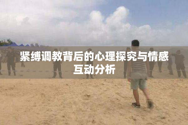 紧缚调教背后的心理探究与情感互动分析