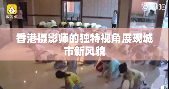 香港摄影师的独特视角展现城市新风貌