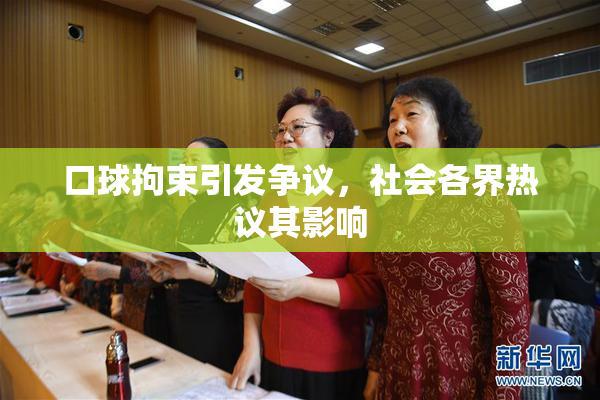 口球拘束引发争议，社会各界热议其影响