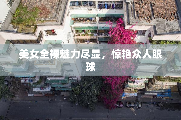 美女全裸魅力尽显，惊艳众人眼球