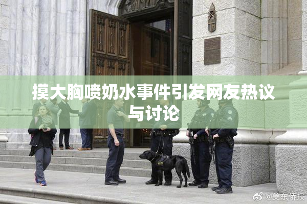 摸大胸喷奶水事件引发网友热议与讨论