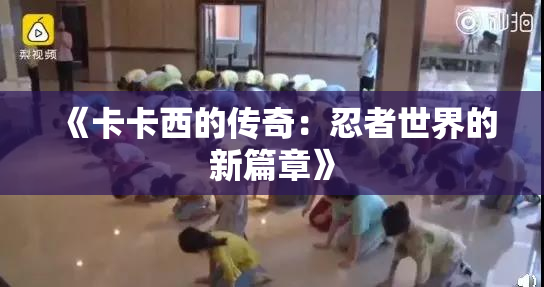 《卡卡西的传奇：忍者世界的新篇章》