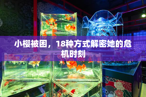 小樱被困，18种方式解密她的危机时刻