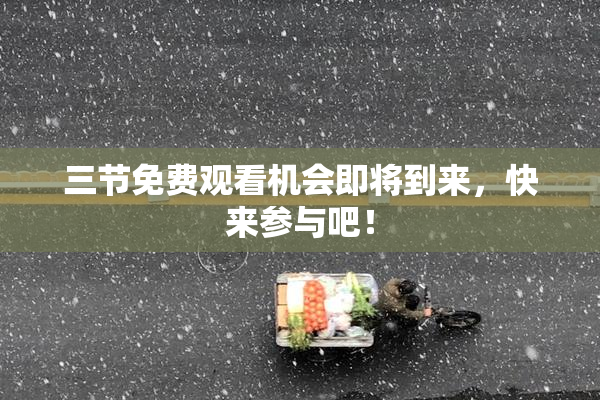 三节免费观看机会即将到来，快来参与吧！