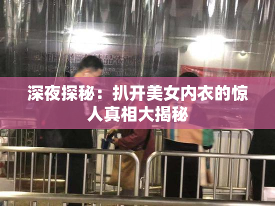 深夜探秘：扒开美女内衣的惊人真相大揭秘