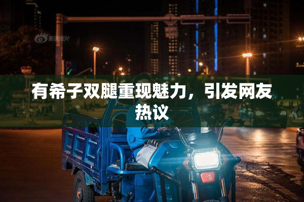 有希子双腿重现魅力，引发网友热议