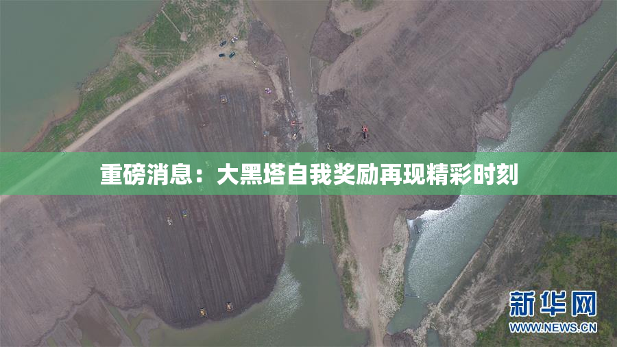 重磅消息：大黑塔自我奖励再现精彩时刻