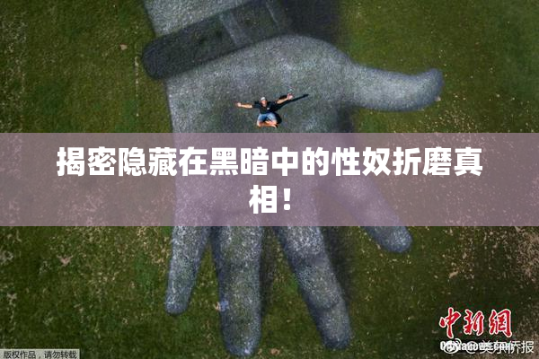 揭密隐藏在黑暗中的性奴折磨真相！