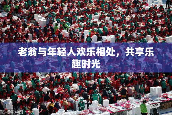 老翁与年轻人欢乐相处，共享乐趣时光
