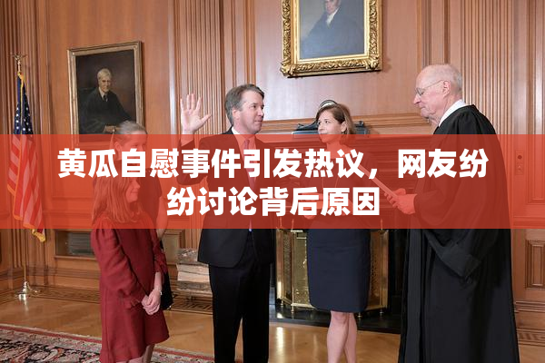 黄瓜自慰事件引发热议，网友纷纷讨论背后原因