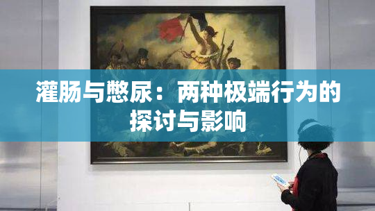 灌肠与憋尿：两种极端行为的探讨与影响