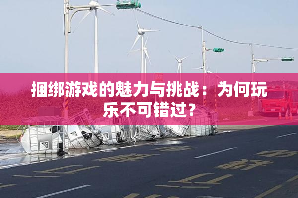 捆绑游戏的魅力与挑战：为何玩乐不可错过？