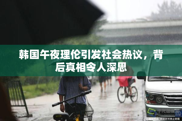 韩国午夜理伦引发社会热议，背后真相令人深思