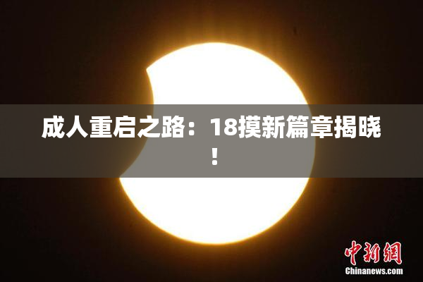 成人重启之路：18摸新篇章揭晓！