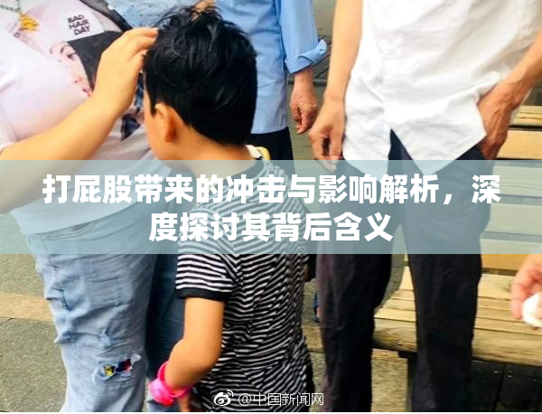 打屁股带来的冲击与影响解析，深度探讨其背后含义