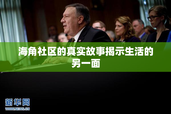 海角社区的真实故事揭示生活的另一面