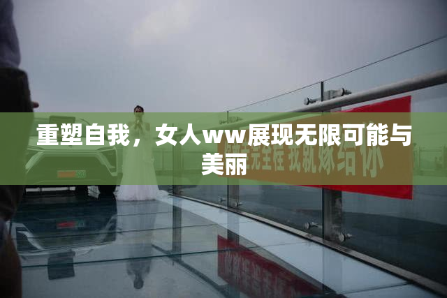 重塑自我，女人ww展现无限可能与美丽