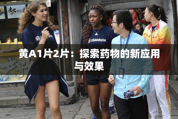 黄A1片2片：探索药物的新应用与效果