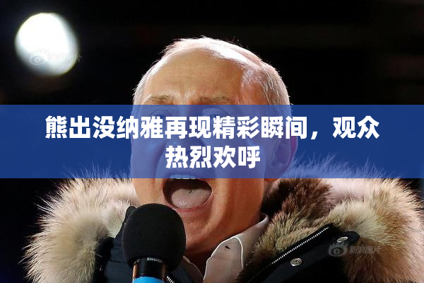 熊出没纳雅再现精彩瞬间，观众热烈欢呼