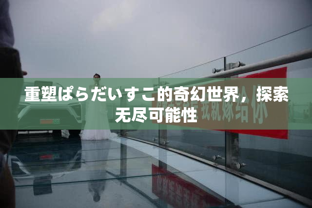 重塑ぱらだいすこ的奇幻世界，探索无尽可能性