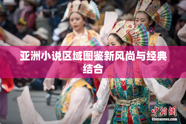 亚洲小说区域图鉴新风尚与经典结合