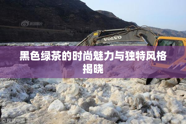 黑色绿茶的时尚魅力与独特风格揭晓