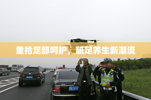 重拾足部呵护，舐足养生新潮流