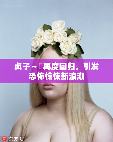 贞子～婬再度回归，引发恐怖惊悚新浪潮
