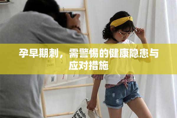 孕早期刺，需警惕的健康隐患与应对措施