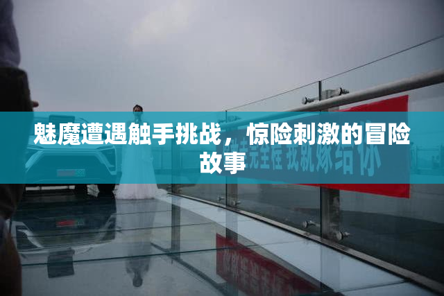 魅魔遭遇触手挑战，惊险刺激的冒险故事