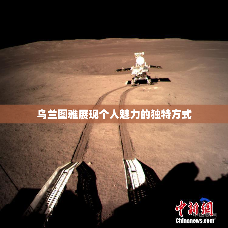 乌兰图雅展现个人魅力的独特方式