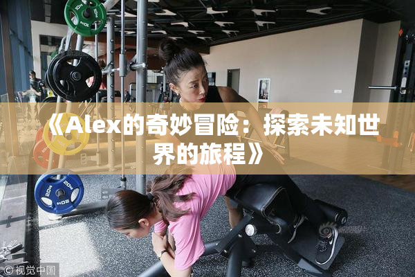 《Alex的奇妙冒险：探索未知世界的旅程》