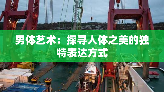 男体艺术：探寻人体之美的独特表达方式
