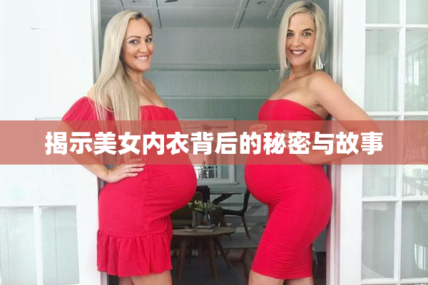 揭示美女内衣背后的秘密与故事
