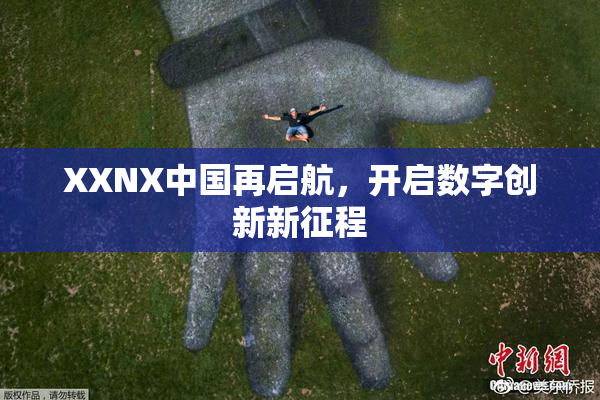 XXNX中国再启航，开启数字创新新征程