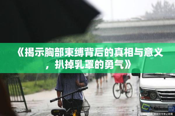 《揭示胸部束缚背后的真相与意义，扒掉乳罩的勇气》