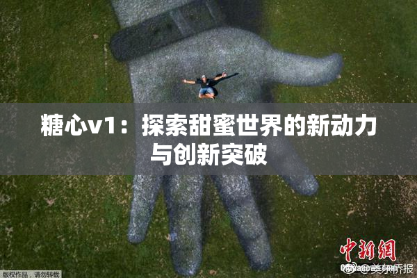 糖心v1：探索甜蜜世界的新动力与创新突破