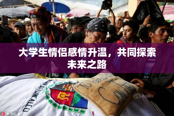 大学生情侣感情升温，共同探索未来之路