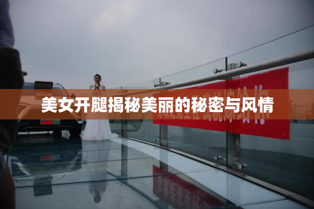 美女开腿揭秘美丽的秘密与风情
