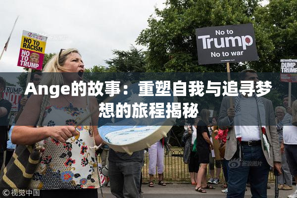 Ange的故事：重塑自我与追寻梦想的旅程揭秘