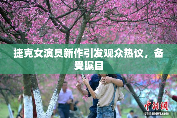 捷克女演员新作引发观众热议，备受瞩目