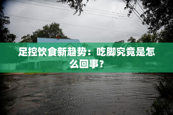 足控饮食新趋势：吃脚究竟是怎么回事？