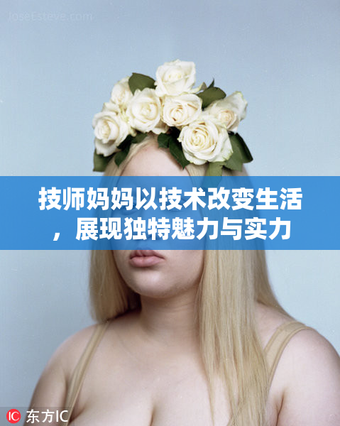 技师妈妈以技术改变生活，展现独特魅力与实力
