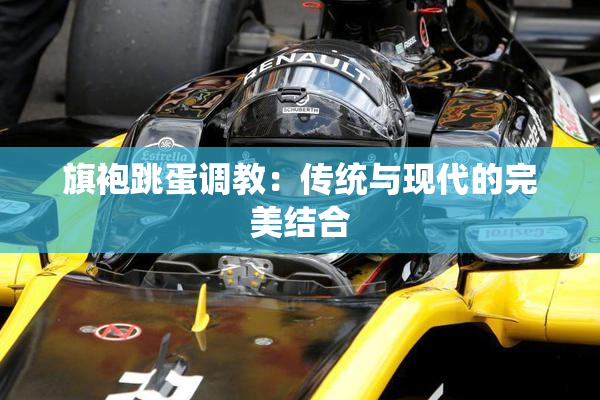 旗袍跳蛋调教：传统与现代的完美结合